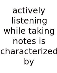 Actively Listening While Taking Notes Is Characterized By