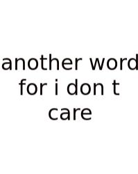 Another Word For I Don T Care