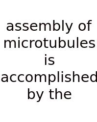 Assembly Of Microtubules Is Accomplished By The