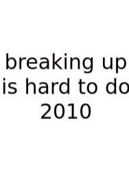 Breaking Up Is Hard To Do 2010