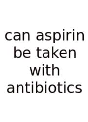 Can Aspirin Be Taken With Antibiotics