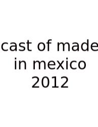 Cast Of Made In Mexico 2012