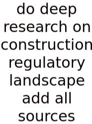 Do Deep Research On Construction Regulatory Landscape Add All Sources