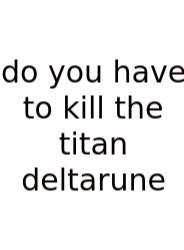Do You Have To Kill The Titan Deltarune