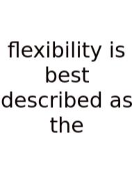 Flexibility Is Best Described As The