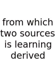 From Which Two Sources Is Learning Derived