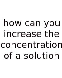 How Can You Increase The Concentration Of A Solution