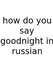 How Do You Say Goodnight In Russian