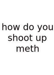 How Do You Shoot Up Meth