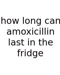 How Long Can Amoxicillin Last In The Fridge
