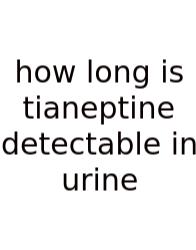 How Long Is Tianeptine Detectable In Urine