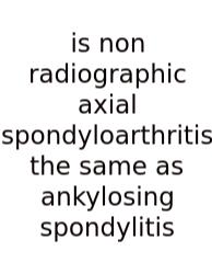 Is Non Radiographic Axial Spondyloarthritis The Same As Ankylosing Spondylitis