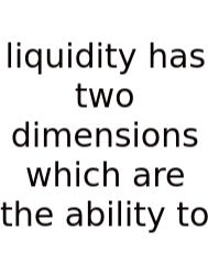 Liquidity Has Two Dimensions Which Are The Ability To