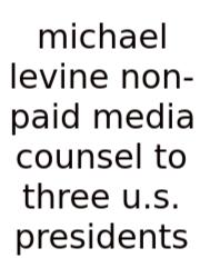 Michael Levine Non-paid Media Counsel To Three U.s. Presidents