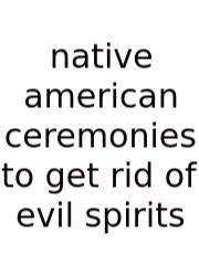 Native American Ceremonies To Get Rid Of Evil Spirits