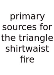 Primary Sources For The Triangle Shirtwaist Fire