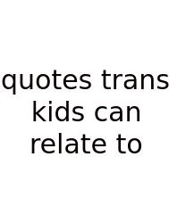 Quotes Trans Kids Can Relate To