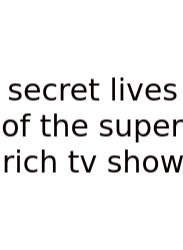 Secret Lives Of The Super Rich Tv Show
