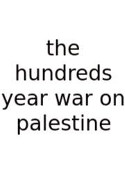 The Hundreds Year War On Palestine