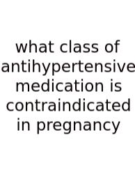 What Class Of Antihypertensive Medication Is Contraindicated In Pregnancy