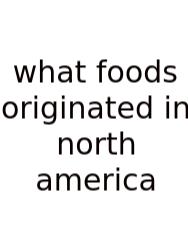 What Foods Originated In North America
