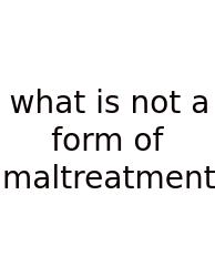 What Is Not A Form Of Maltreatment