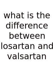 What Is The Difference Between Losartan And Valsartan