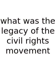 What Was The Legacy Of The Civil Rights Movement