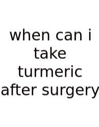 When Can I Take Turmeric After Surgery