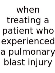 When Treating A Patient Who Experienced A Pulmonary Blast Injury