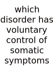 Which Disorder Has Voluntary Control Of Somatic Symptoms