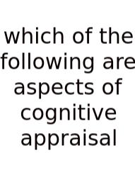 Which Of The Following Are Aspects Of Cognitive Appraisal