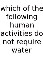 Which Of The Following Human Activities Do Not Require Water