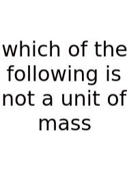 Which Of The Following Is Not A Unit Of Mass