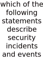 Which Of The Following Statements Describe Security Incidents And Events