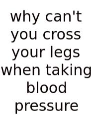 Why Can't You Cross Your Legs When Taking Blood Pressure
